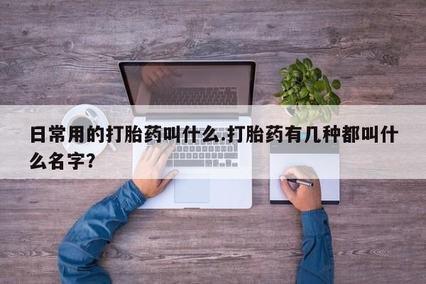 卖正品米非米索购买微信日常用的打胎药叫什么.打胎药有几种都叫什么名字？