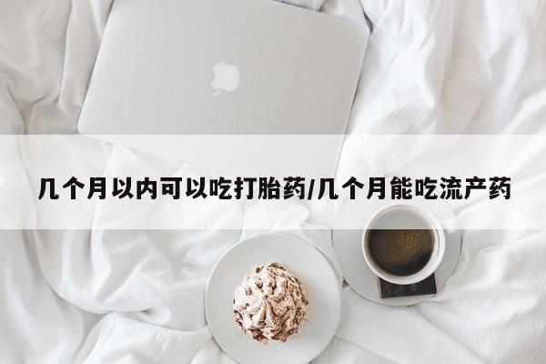 卖正品米非米索购买微信几个月以内可以吃打胎药/几个月能吃流产药