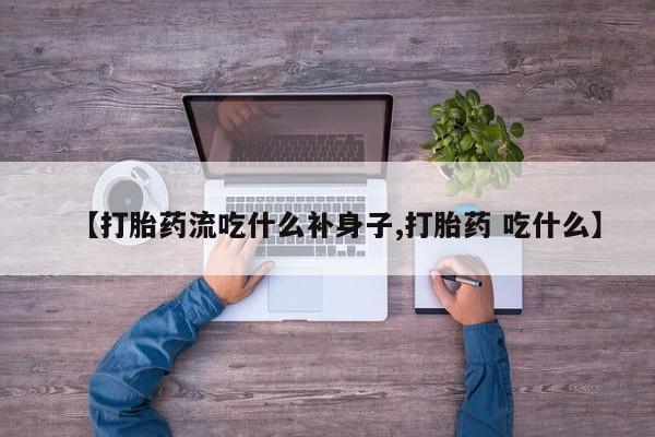 卖正品米非米索购买微信【打胎药流吃什么补身子,打胎药 吃什么】