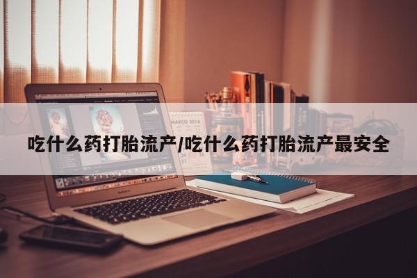 卖正品米非米索购买微信吃什么药打胎流产/吃什么药打胎流产最安全