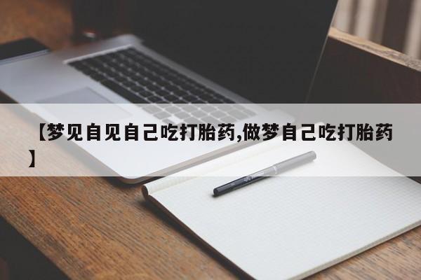 卖正品米非米索购买微信【梦见自见自己吃打胎药,做梦自己吃打胎药】