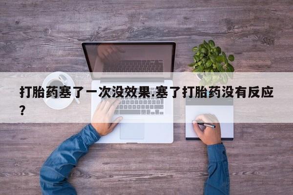 卖正品米非米索购买微信打胎药塞了一次没效果.塞了打胎药没有反应？