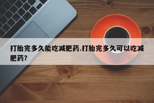 卖正品米非米索购买微信打胎完多久能吃减肥药.打胎完多久可以吃减肥药？
