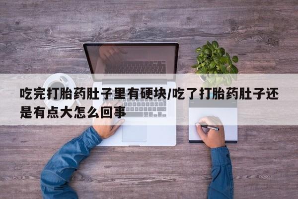卖正品米非米索购买微信吃完打胎药肚子里有硬块/吃了打胎药肚子还是有点大怎么回事