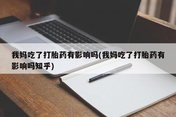 卖正品米非米索购买微信我妈吃了打胎药有影响吗(我妈吃了打胎药有影响吗知乎)