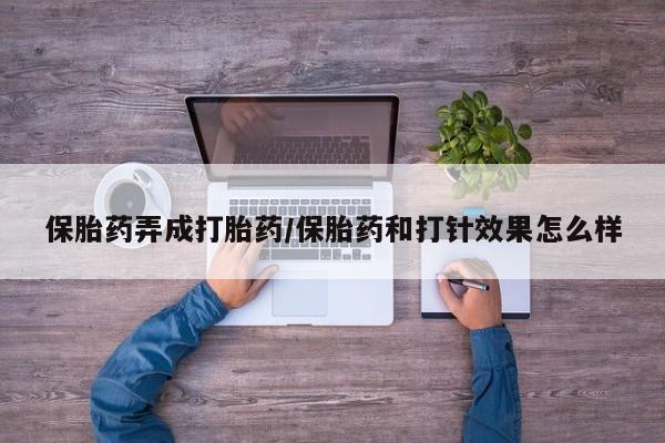 卖正品米非米索购买微信保胎药弄成打胎药/保胎药和打针效果怎么样