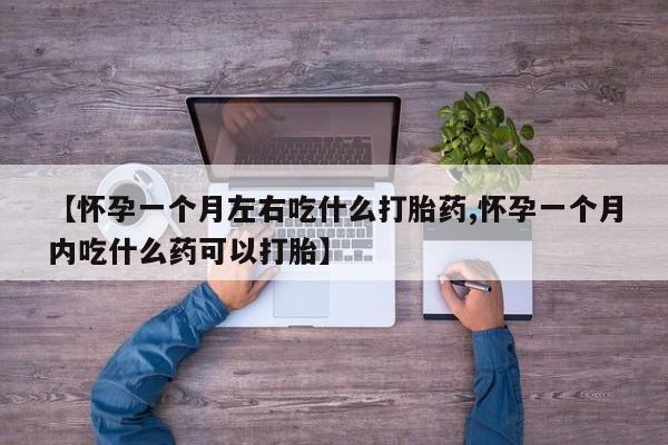 卖正品米非米索购买微信【怀孕一个月左右吃什么打胎药,怀孕一个月内吃什么药可以打胎】