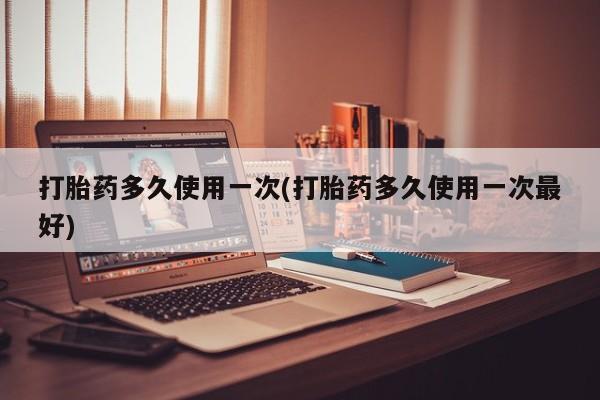 卖正品米非米索购买微信打胎药多久使用一次(打胎药多久使用一次最好)