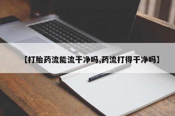卖正品米非米索购买微信【打胎药流能流干净吗,药流打得干净吗】