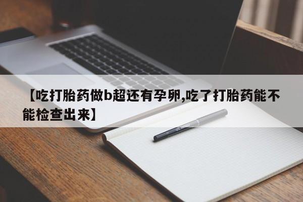 卖正品米非米索购买微信【吃打胎药做b超还有孕卵,吃了打胎药能不能检查出来】