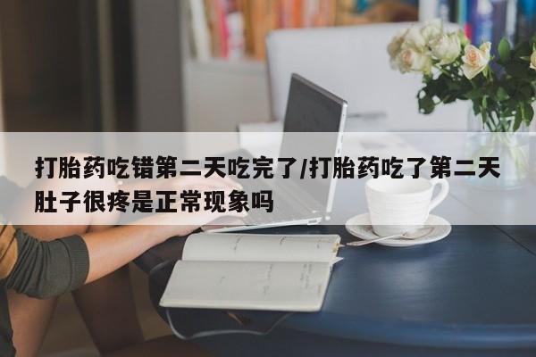 卖正品米非米索购买微信打胎药吃错第二天吃完了/打胎药吃了第二天肚子很疼是正常现象吗