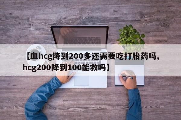 卖正品米非米索购买微信【血hcg降到200多还需要吃打胎药吗,hcg200降到100能救吗】