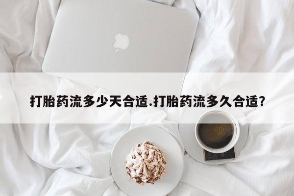 卖正品米非米索购买微信打胎药流多少天合适.打胎药流多久合适？