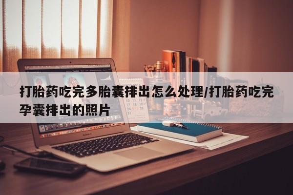卖正品米非米索购买微信打胎药吃完多胎囊排出怎么处理/打胎药吃完孕囊排出的照片