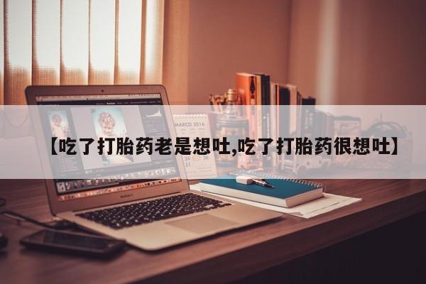 卖正品米非米索购买微信【吃了打胎药老是想吐,吃了打胎药很想吐】