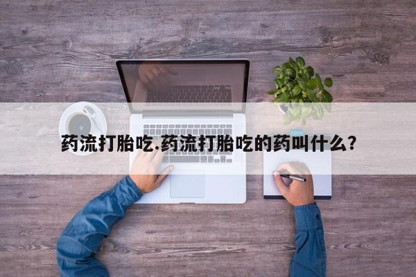 卖正品米非米索购买微信药流打胎吃.药流打胎吃的药叫什么？