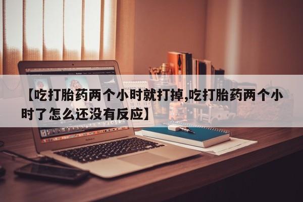 卖正品米非米索购买微信【吃打胎药两个小时就打掉,吃打胎药两个小时了怎么还没有反应】