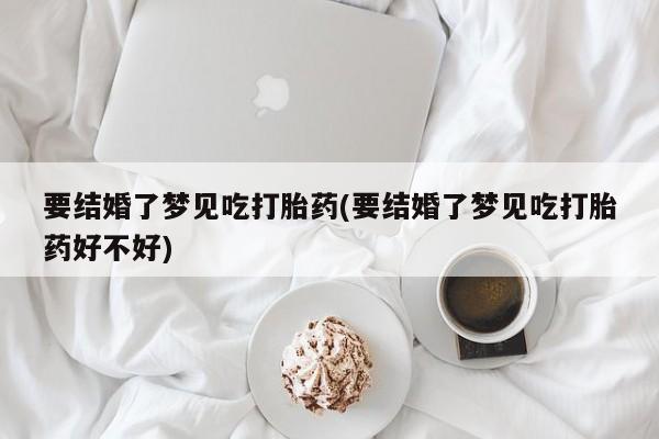 卖正品米非米索购买微信要结婚了梦见吃打胎药(要结婚了梦见吃打胎药好不好)