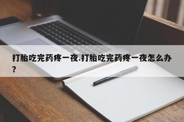卖正品米非米索购买微信打胎吃完药疼一夜.打胎吃完药疼一夜怎么办？