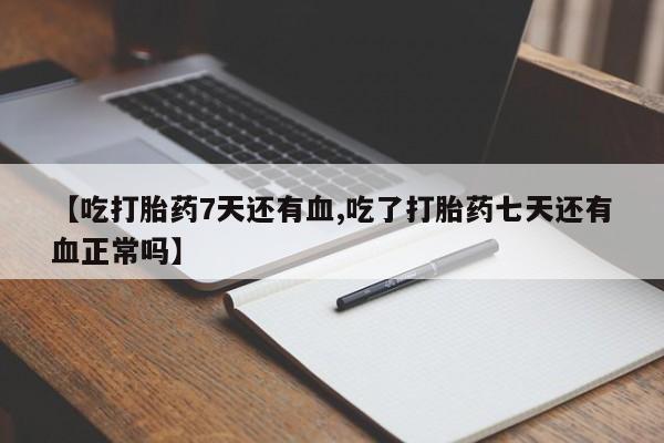 卖正品米非米索购买微信【吃打胎药7天还有血,吃了打胎药七天还有血正常吗】