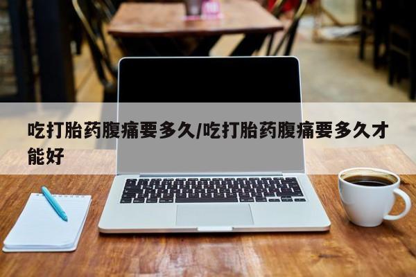卖正品米非米索购买微信吃打胎药腹痛要多久/吃打胎药腹痛要多久才能好