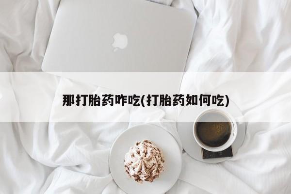 卖正品米非米索购买微信那打胎药咋吃(打胎药如何吃)