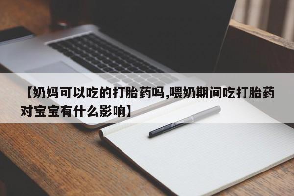 卖正品米非米索购买微信【奶妈可以吃的打胎药吗,喂奶期间吃打胎药对宝宝有什么影响】