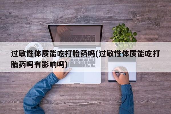 卖正品米非米索购买微信过敏性体质能吃打胎药吗(过敏性体质能吃打胎药吗有影响吗)