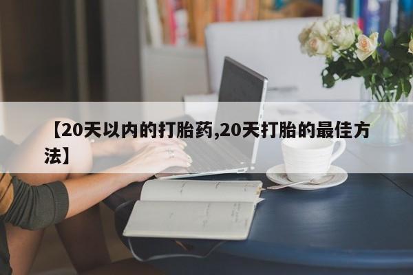卖正品米非米索购买微信【20天以内的打胎药,20天打胎的最佳方法】