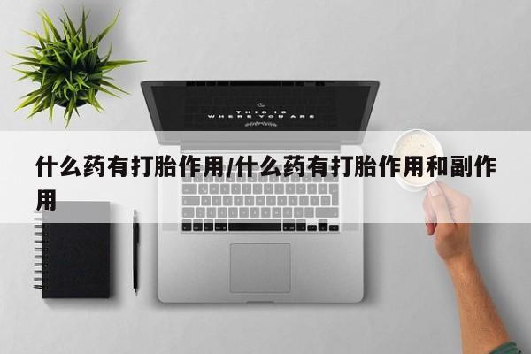 卖正品米非米索购买微信什么药有打胎作用/什么药有打胎作用和副作用