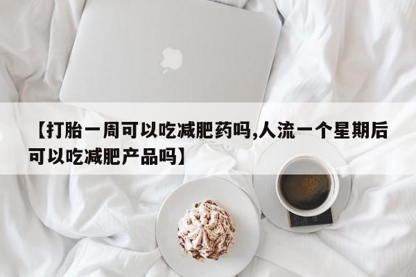 卖正品米非米索购买微信【打胎一周可以吃减肥药吗,人流一个星期后可以吃减肥产品吗】