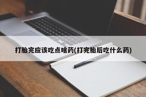 卖正品米非米索购买微信打胎完应该吃点啥药(打完胎后吃什么药)