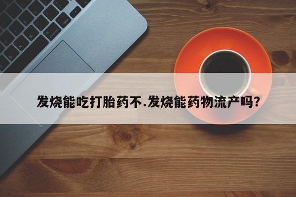 卖正品米非米索购买微信发烧能吃打胎药不.发烧能药物流产吗？