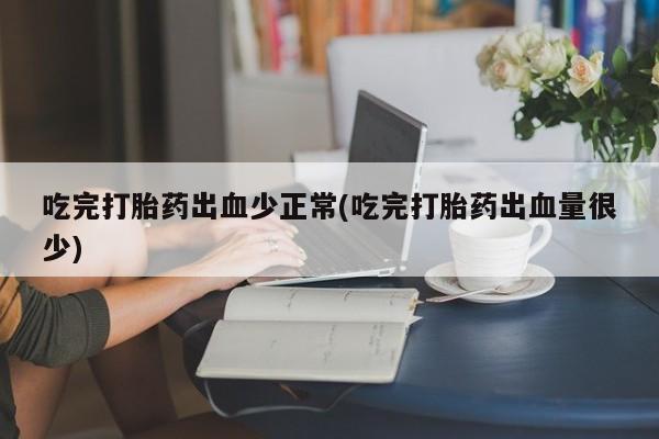 卖正品米非米索购买微信吃完打胎药出血少正常(吃完打胎药出血量很少)