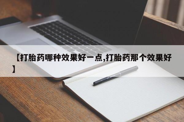 卖正品米非米索购买微信【打胎药哪种效果好一点,打胎药那个效果好】