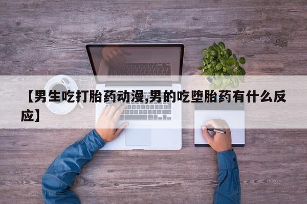 卖正品米非米索购买微信【男生吃打胎药动漫,男的吃堕胎药有什么反应】
