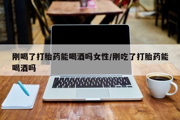 卖正品米非米索购买微信刚喝了打胎药能喝酒吗女性/刚吃了打胎药能喝酒吗