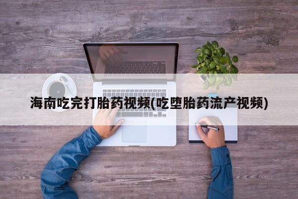 卖正品米非米索购买微信海南吃完打胎药视频(吃堕胎药流产视频)