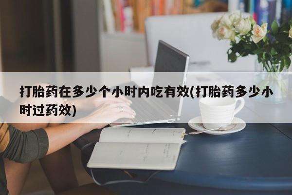 卖正品米非米索购买微信打胎药在多少个小时内吃有效(打胎药多少小时过药效)