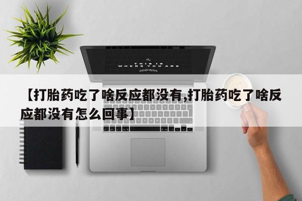 卖正品米非米索购买微信【打胎药吃了啥反应都没有,打胎药吃了啥反应都没有怎么回事】
