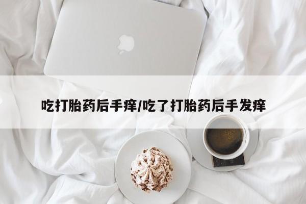 卖正品米非米索购买微信吃打胎药后手痒/吃了打胎药后手发痒
