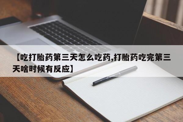 卖正品米非米索购买微信【吃打胎药第三天怎么吃药,打胎药吃完第三天啥时候有反应】
