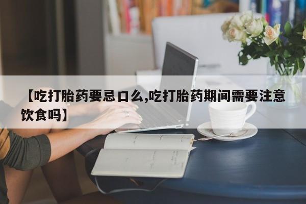 卖正品米非米索购买微信【吃打胎药要忌口么,吃打胎药期间需要注意饮食吗】