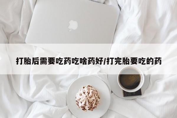 卖正品米非米索购买微信打胎后需要吃药吃啥药好/打完胎要吃的药