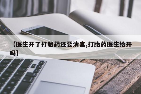 卖正品米非米索购买微信【医生开了打胎药还要清宫,打胎药医生给开吗】
