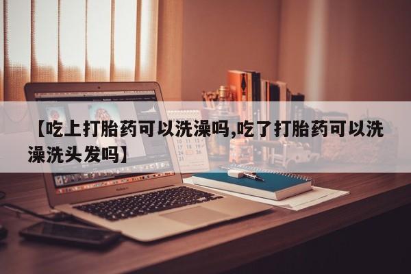 卖正品米非米索购买微信【吃上打胎药可以洗澡吗,吃了打胎药可以洗澡洗头发吗】