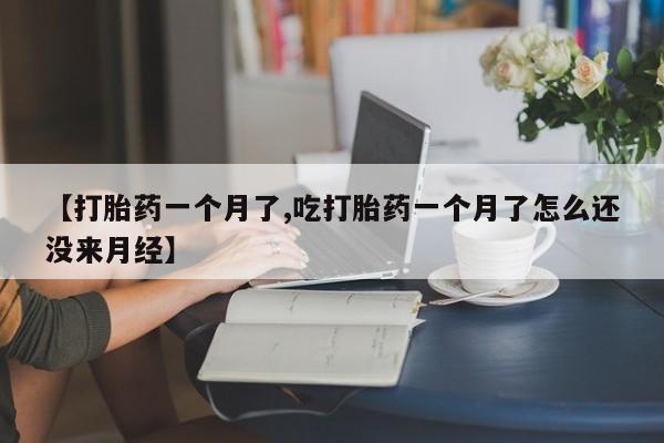 卖正品米非米索购买微信【打胎药一个月了,吃打胎药一个月了怎么还没来月经】
