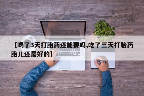 卖正品米非米索购买微信【喝了3天打胎药还能要吗,吃了三天打胎药胎儿还是好的】
