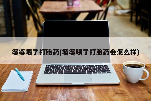 卖正品米非米索购买微信婆婆喂了打胎药(婆婆喂了打胎药会怎么样)