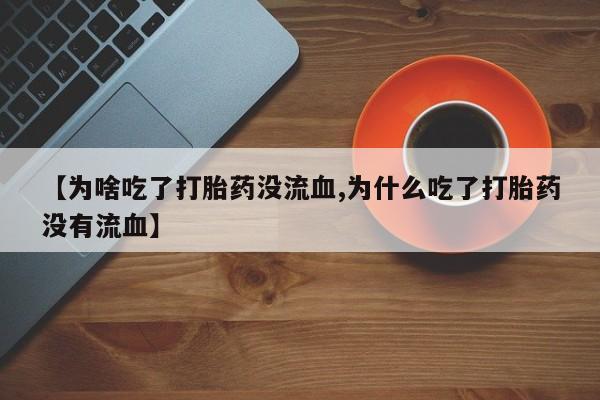卖正品米非米索购买微信【为啥吃了打胎药没流血,为什么吃了打胎药没有流血】